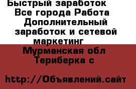 !!!Быстрый заработок!!! - Все города Работа » Дополнительный заработок и сетевой маркетинг   . Мурманская обл.,Териберка с.